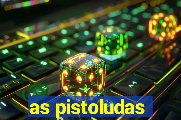 as pistoludas